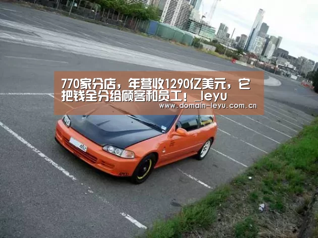 770家分店,年营收1290亿美元,它把钱全分给顾客和员工!_leyu(图4) 乐鱼