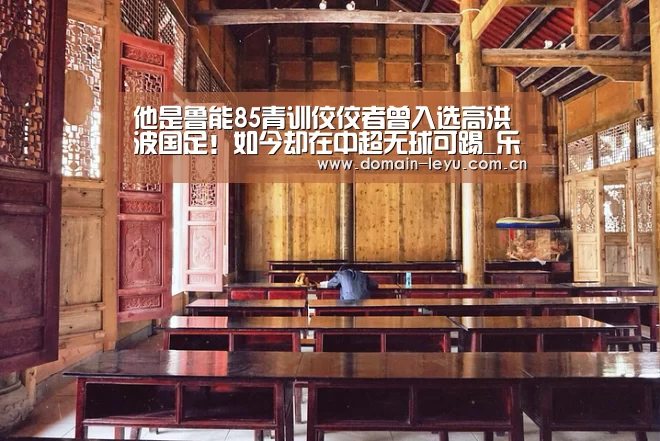 他是鲁能85青训佼佼者曾入选高洪波国足！如今却在中超无球可踢_乐鱼(图1)