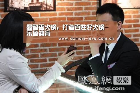 蜀留香火锅，打造百姓好火锅-乐鱼体育(图1)